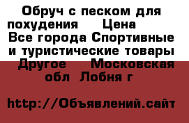 Обруч с песком для похудения.  › Цена ­ 500 - Все города Спортивные и туристические товары » Другое   . Московская обл.,Лобня г.